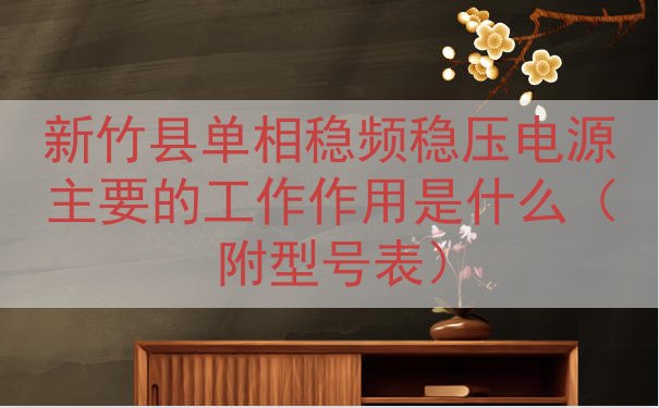 新竹县单相稳频稳压电源主要的工作作用是什么（附型号表）